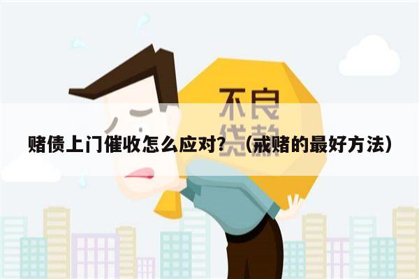 赌债上门催收怎么应对？（戒赌的最好方法）