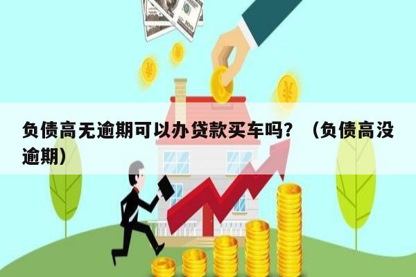 负债高无逾期可以办贷款买车吗？（负债高没逾期）