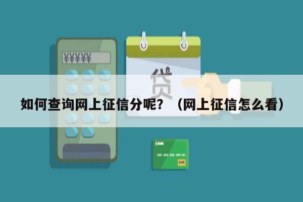 如何查询网上征信分呢？（网上征信怎么看）