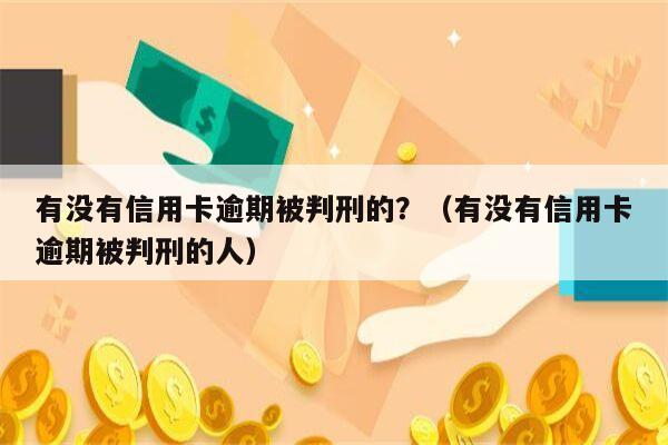 有没有信用卡逾期被判刑的？（有没有信用卡逾期被判刑的人）